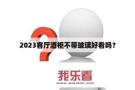 2023客厅酒柜不带玻璃好看吗？