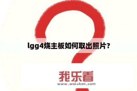 lgg4烧主板如何取出照片？