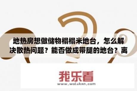 地热房想做储物榻榻米地台，怎么解决散热问题？能否做成带腿的地台？离开地面10cm便于散热？