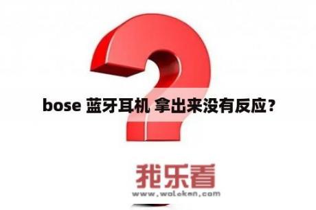 bose 蓝牙耳机 拿出来没有反应？