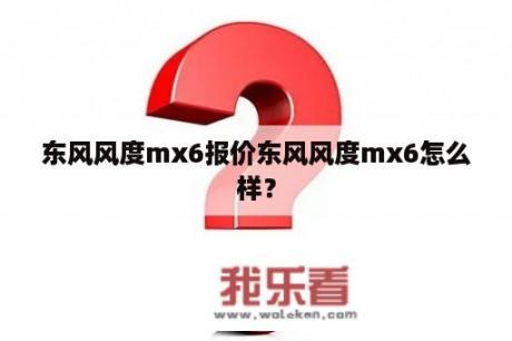 东风风度mx6报价东风风度mx6怎么样？