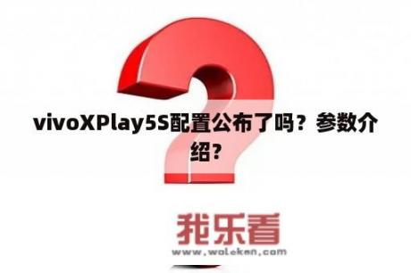 vivoXPlay5S配置公布了吗？参数介绍？