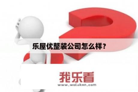 乐屋优整装公司怎么样？