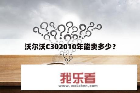 沃尔沃C302010年能卖多少？