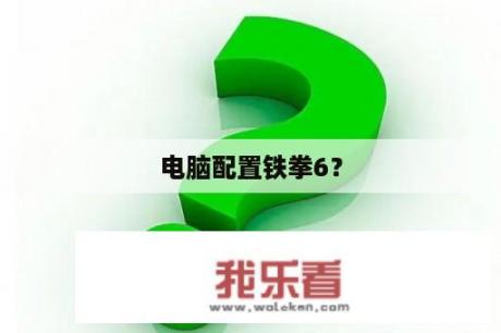 电脑配置铁拳6？