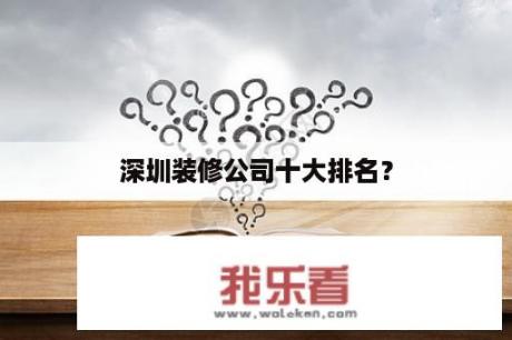 深圳装修公司十大排名？