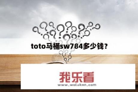 toto马桶sw784多少钱？