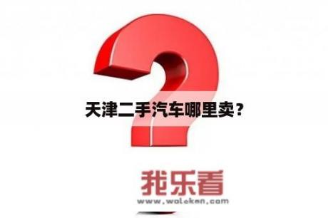 天津二手汽车哪里卖？