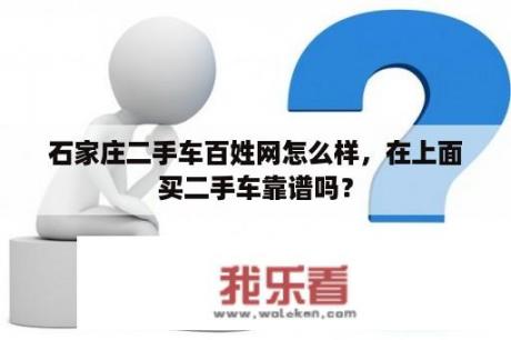 石家庄二手车百姓网怎么样，在上面买二手车靠谱吗？