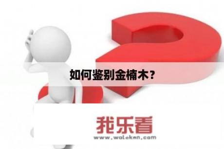 如何鉴别金楠木？