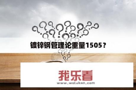 镀锌钢管理论重量1505？