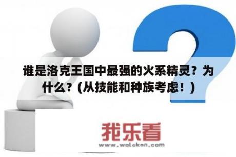 谁是洛克王国中最强的火系精灵？为什么？(从技能和种族考虑！)