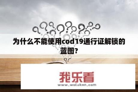 为什么不能使用cod19通行证解锁的蓝图？