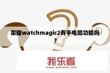 荣耀watchmagic2有手电筒功能吗？