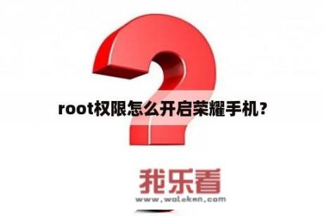 root权限怎么开启荣耀手机？