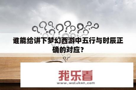 谁能给讲下梦幻西游中五行与时辰正确的对应？