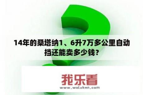 14年的桑塔纳1、6升7万多公里自动挡还能卖多少钱？