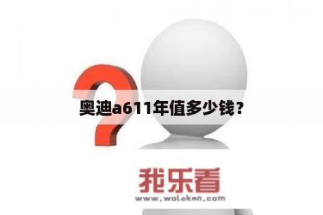 奥迪a611年值多少钱？