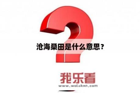 沧海桑田是什么意思？