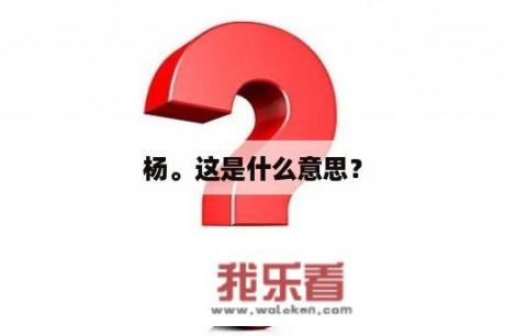 杨。这是什么意思？