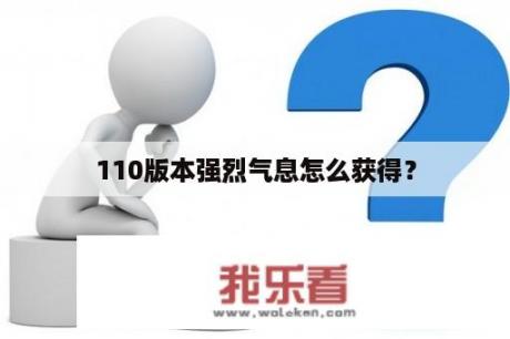 110版本强烈气息怎么获得？