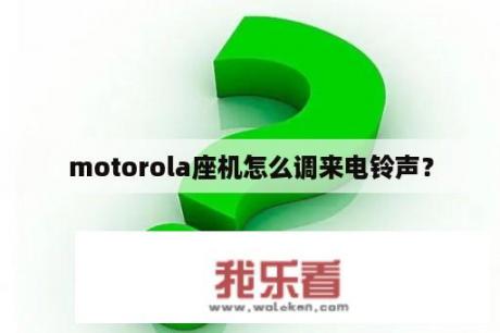 motorola座机怎么调来电铃声？