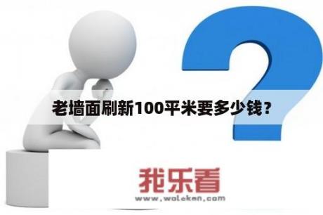 老墙面刷新100平米要多少钱？