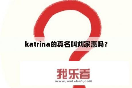 katrina的真名叫刘家惠吗？