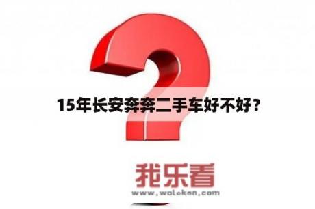 15年长安奔奔二手车好不好？