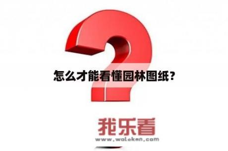 怎么才能看懂园林图纸？