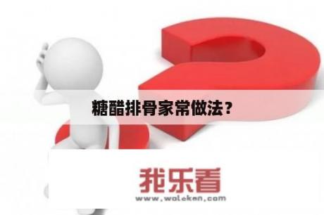 糖醋排骨家常做法？