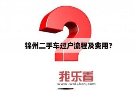 锦州二手车过户流程及费用？