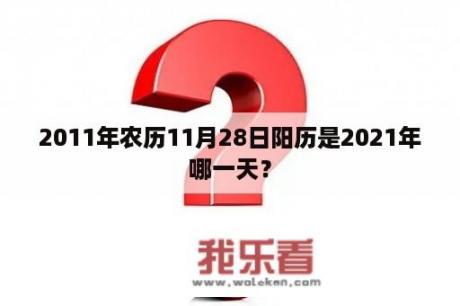 2011年农历11月28日阳历是2021年哪一天？