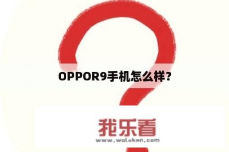 OPPOR9手机怎么样？