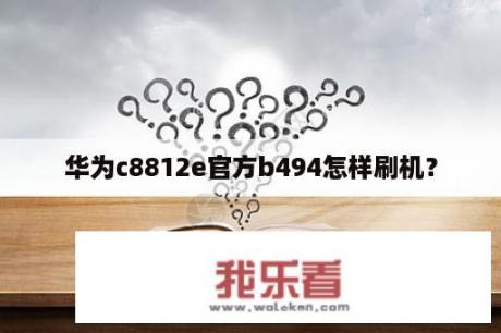 华为c8812e官方b494怎样刷机？