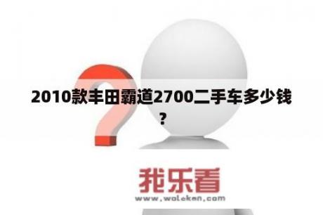 2010款丰田霸道2700二手车多少钱？