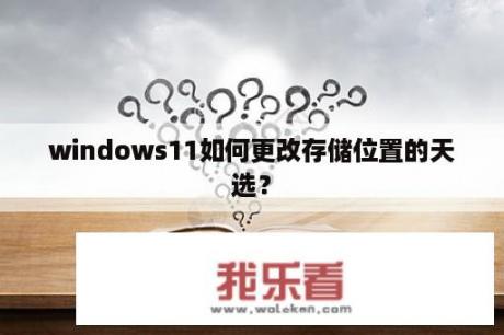 windows11如何更改存储位置的天选？