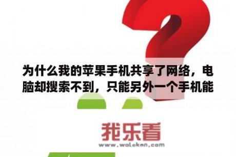 为什么我的苹果手机共享了网络，电脑却搜索不到，只能另外一个手机能搜到？