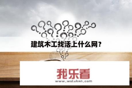 建筑木工找活上什么网？