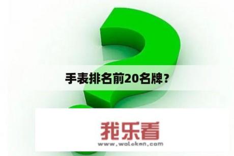 手表排名前20名牌？