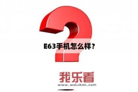 E63手机怎么样？