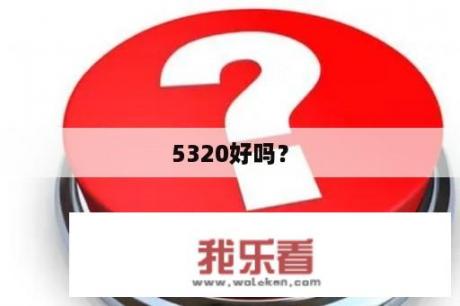 5320好吗？