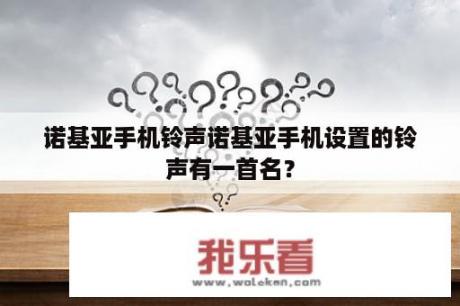 诺基亚手机铃声诺基亚手机设置的铃声有一首名？