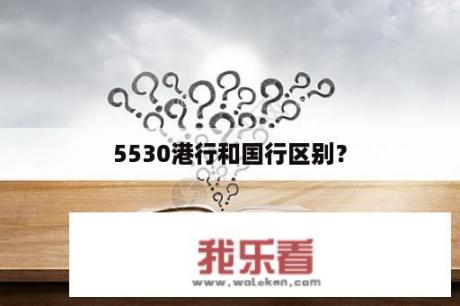 5530港行和国行区别？