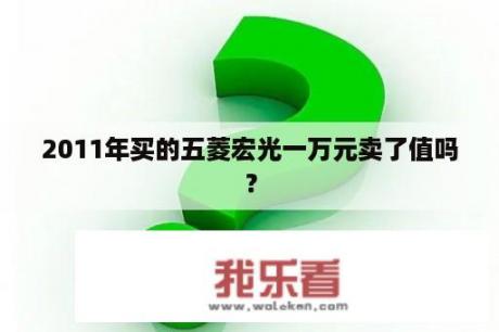 2011年买的五菱宏光一万元卖了值吗？