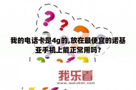 我的电话卡是4g的,放在最便宜的诺基亚手机上能正常用吗？