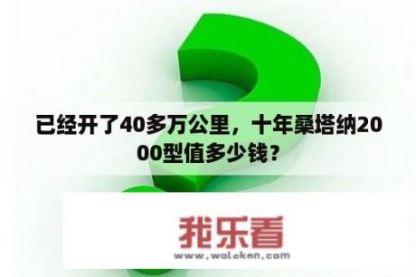 已经开了40多万公里，十年桑塔纳2000型值多少钱？