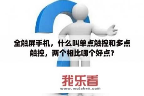 全触屏手机，什么叫单点触控和多点触控，两个相比哪个好点？