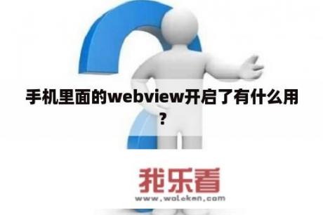 手机里面的webview开启了有什么用？