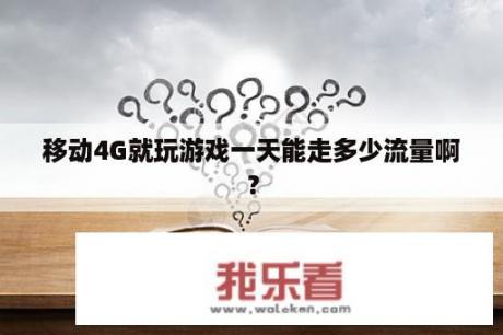 移动4G就玩游戏一天能走多少流量啊？